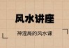 神混局的《家居风水》讲座视频，用科学视角解析什么是风水