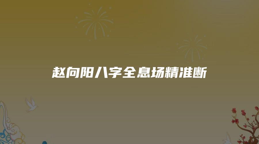 赵向阳~八字全息场精准断1-3单元资料  第1张